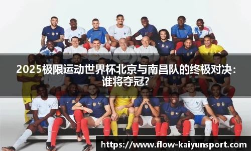 2025极限运动世界杯北京与南昌队的终极对决:谁将夺冠?