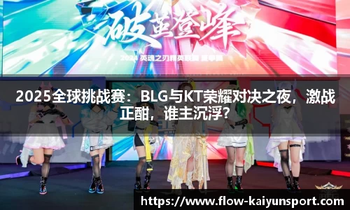 2025全球挑战赛:BLG与KT荣耀对决之夜,激战正酣,谁主沉浮?