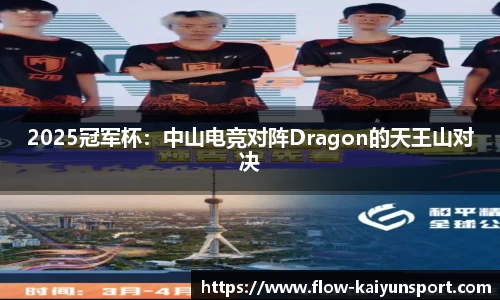 2025冠军杯:中山电竞对阵Dragon的天王山对决