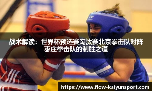 战术解读:世界杯预选赛淘汰赛北京拳击队对阵枣庄拳击队的制胜之道
