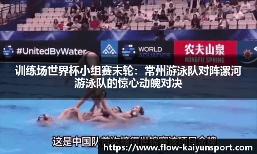 训练场世界杯小组赛末轮:常州游泳队对阵漯河游泳队的惊心动魄对决